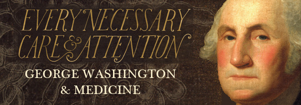 Every Necessary Care and Attention: George Washington and Medicine